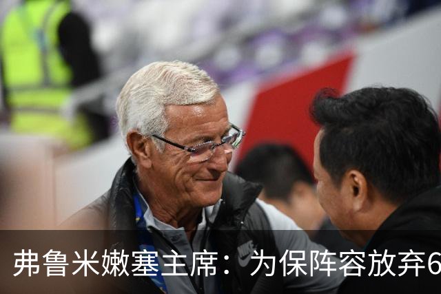 弗鲁米嫩塞主席：为保阵容放弃6000万美元